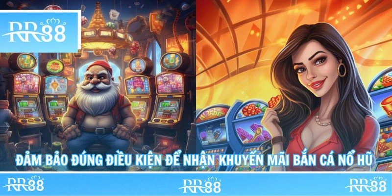 Đảm bảo đúng điều kiện để nhận khuyến mãi bắn cá nổ hũ 