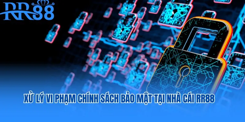 Xử lý vi phạm chính sách bảo mật tại nhà cái RR88
